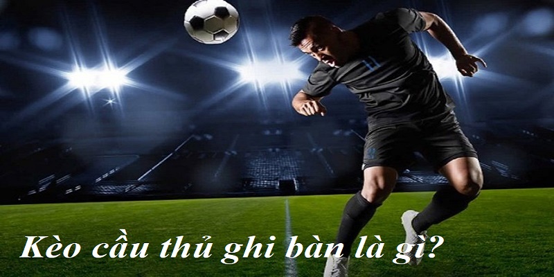 Kèo cầu thủ ghi bàn là gì?